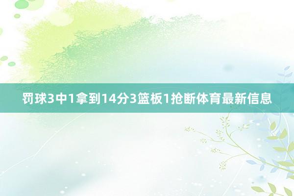 罚球3中1拿到14分3篮板1抢断体育最新信息