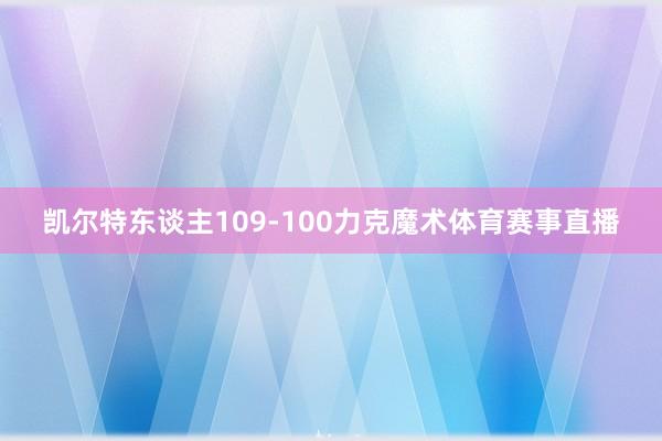 凯尔特东谈主109-100力克魔术体育赛事直播