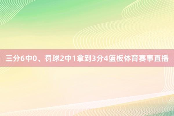 三分6中0、罚球2中1拿到3分4篮板体育赛事直播