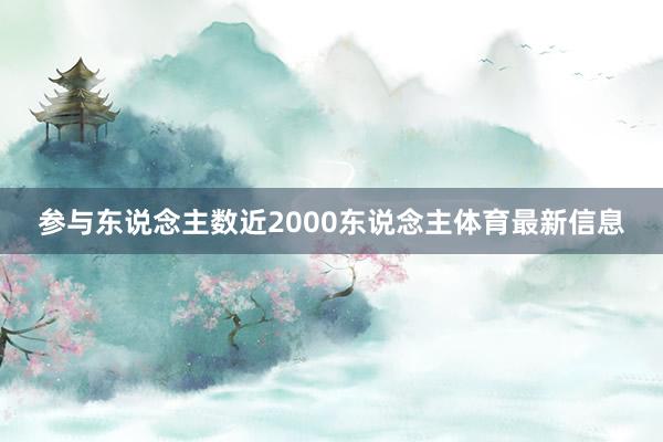 参与东说念主数近2000东说念主体育最新信息