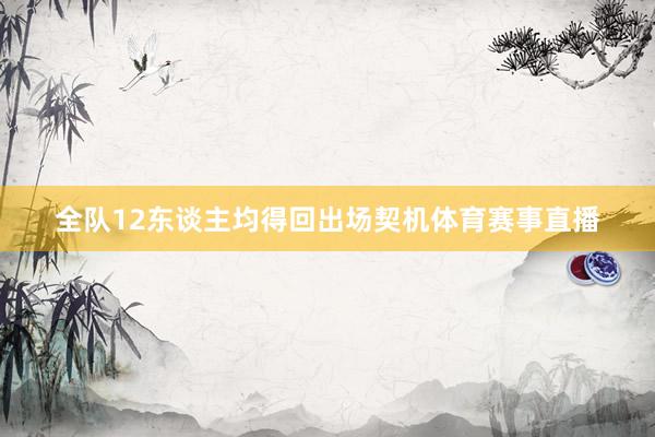 全队12东谈主均得回出场契机体育赛事直播