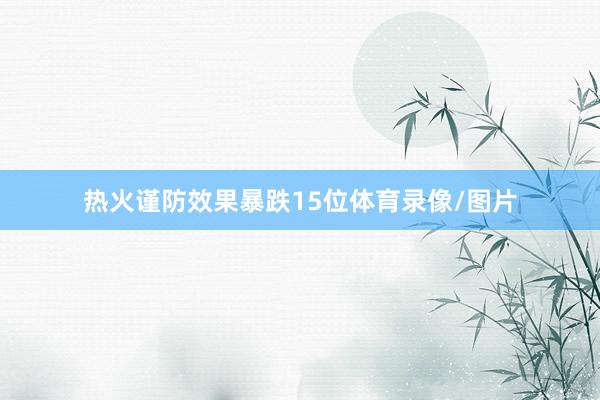 热火谨防效果暴跌15位体育录像/图片