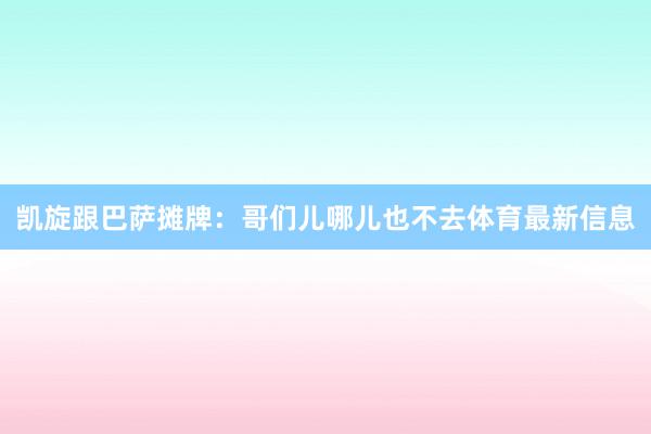 凯旋跟巴萨摊牌：哥们儿哪儿也不去体育最新信息