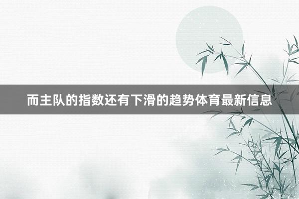而主队的指数还有下滑的趋势体育最新信息