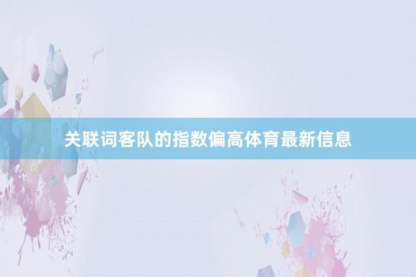 关联词客队的指数偏高体育最新信息