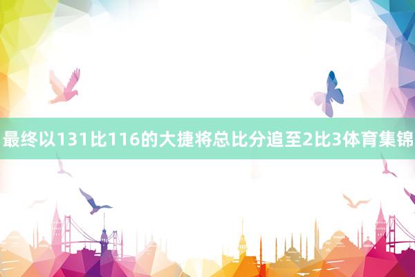 最终以131比116的大捷将总比分追至2比3体育集锦