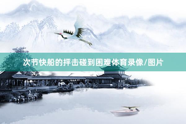 次节快船的抨击碰到困难体育录像/图片