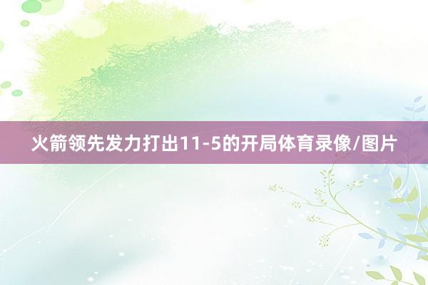 火箭领先发力打出11-5的开局体育录像/图片