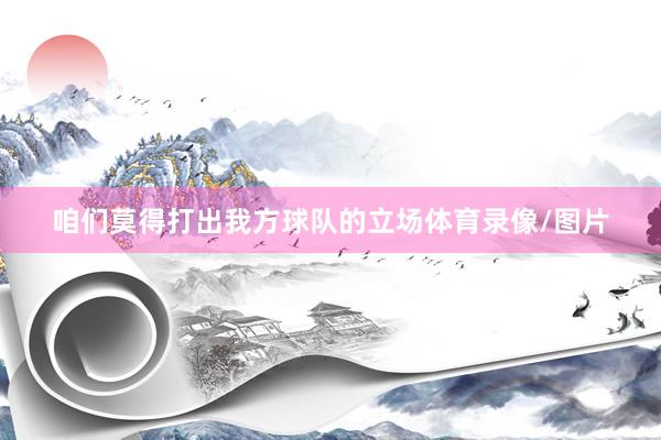 咱们莫得打出我方球队的立场体育录像/图片
