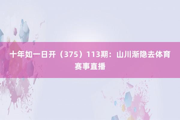 十年如一日开（375）　　113期：山川渐隐去体育赛事直播
