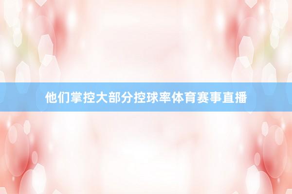 他们掌控大部分控球率体育赛事直播