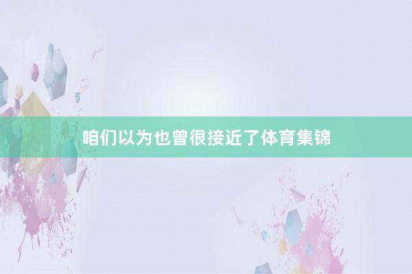 咱们以为也曾很接近了体育集锦