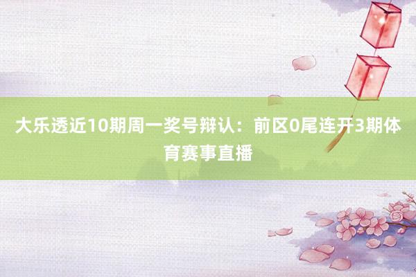 大乐透近10期周一奖号辩认：前区0尾连开3期体育赛事直播
