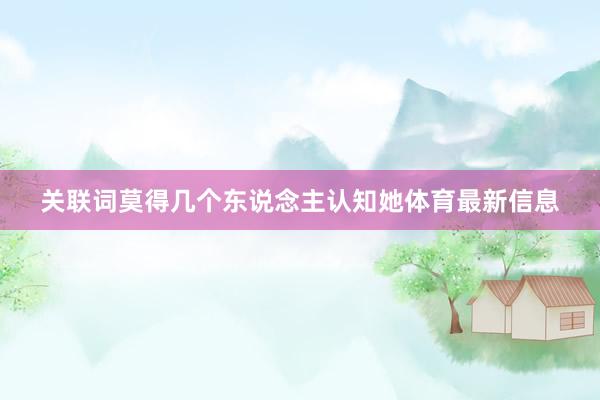 关联词莫得几个东说念主认知她体育最新信息