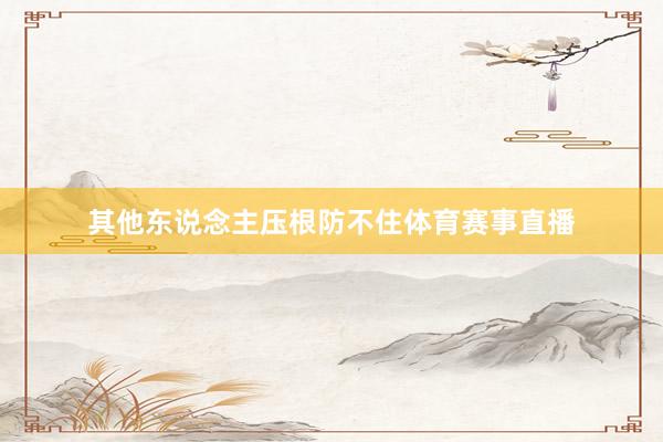其他东说念主压根防不住体育赛事直播