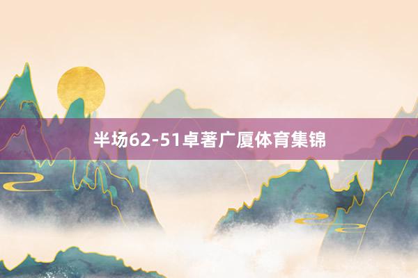 半场62-51卓著广厦体育集锦