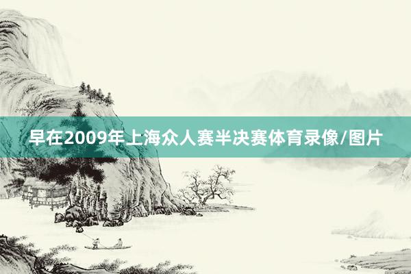 早在2009年上海众人赛半决赛体育录像/图片