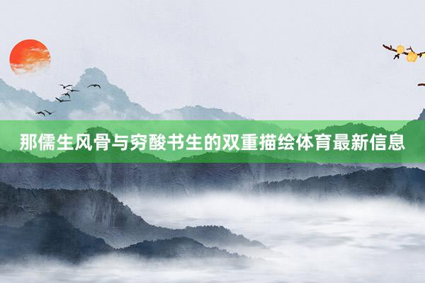 那儒生风骨与穷酸书生的双重描绘体育最新信息