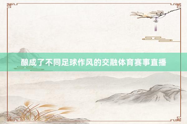 酿成了不同足球作风的交融体育赛事直播