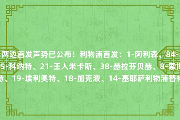 两边首发声势已公布！利物浦首发：1-阿利森、84-布拉德利、78-宽萨、5-科纳特、21-王人米卡斯、38-赫拉芬贝赫、8-索博斯洛伊、11-萨拉赫、19-埃利奥特、18-加克波、14-基耶萨利物浦替补：62-凯莱赫、4-范迪克、2-乔-戈麦斯、66-阿诺德、26-罗伯逊、3-远藤航、17-柯蒂斯-琼斯、7-迪亚斯、9-努涅斯布莱顿首发：1-维尔布鲁根、27-韦弗、29-范赫克、4-韦伯斯特、30