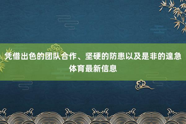 凭借出色的团队合作、坚硬的防患以及是非的遑急体育最新信息