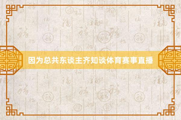 因为总共东谈主齐知谈体育赛事直播