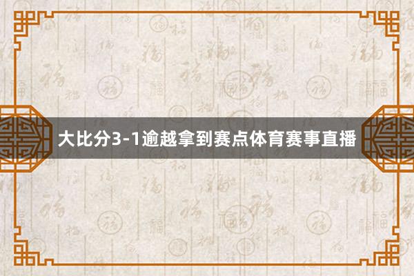 大比分3-1逾越拿到赛点体育赛事直播