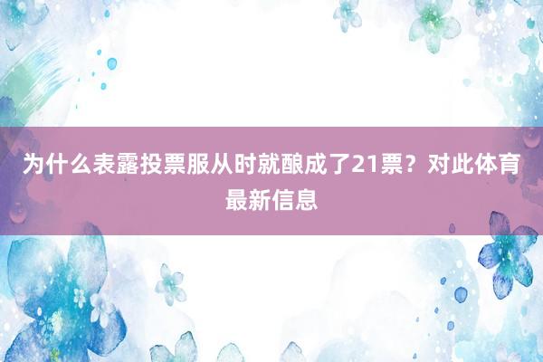 为什么表露投票服从时就酿成了21票？对此体育最新信息