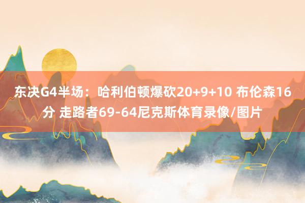 东决G4半场：哈利伯顿爆砍20+9+10 布伦森16分 走路者69-64尼克斯体育录像/图片
