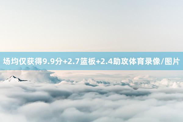 场均仅获得9.9分+2.7篮板+2.4助攻体育录像/图片