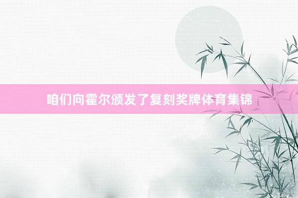 咱们向霍尔颁发了复刻奖牌体育集锦
