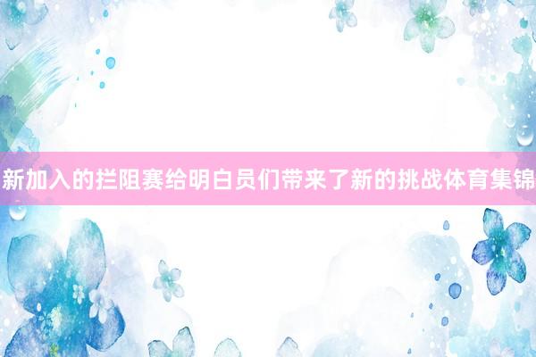 新加入的拦阻赛给明白员们带来了新的挑战体育集锦