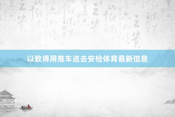 以致得用推车送去安检体育最新信息