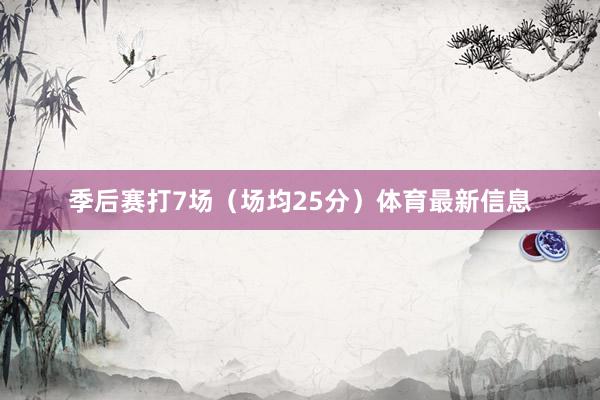 季后赛打7场（场均25分）体育最新信息