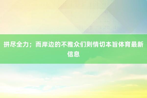 拼尽全力；而岸边的不雅众们则情切本旨体育最新信息