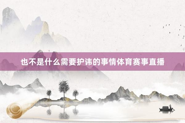 也不是什么需要护讳的事情体育赛事直播
