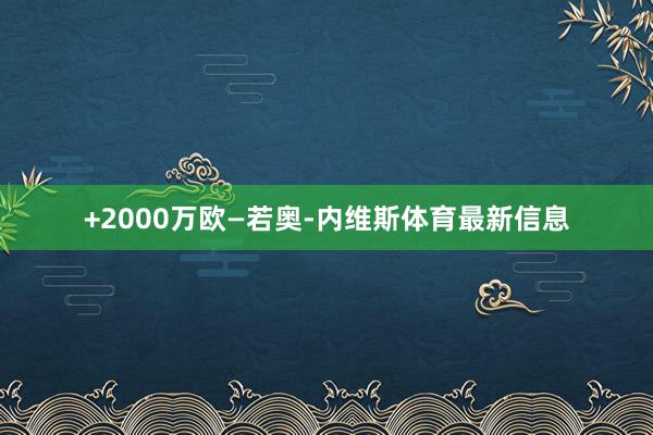 +2000万欧—若奥-内维斯体育最新信息