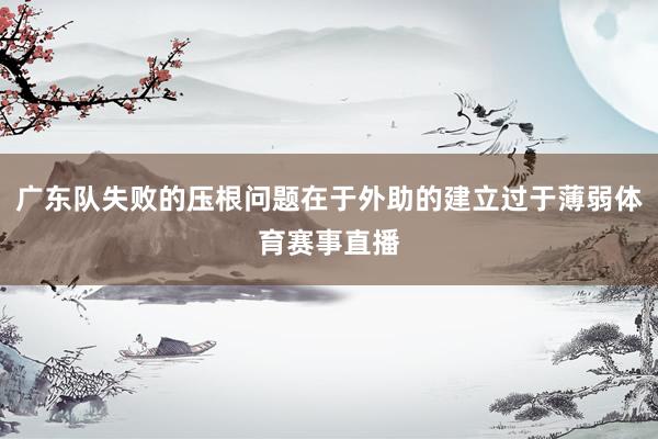 广东队失败的压根问题在于外助的建立过于薄弱体育赛事直播