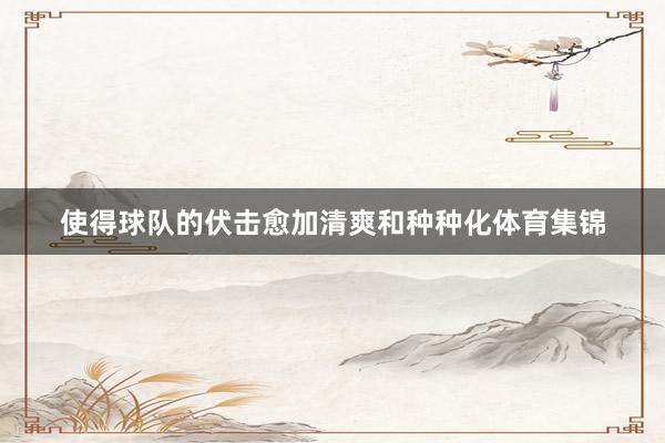 使得球队的伏击愈加清爽和种种化体育集锦