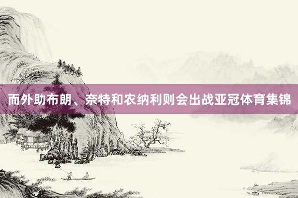 而外助布朗、奈特和农纳利则会出战亚冠体育集锦