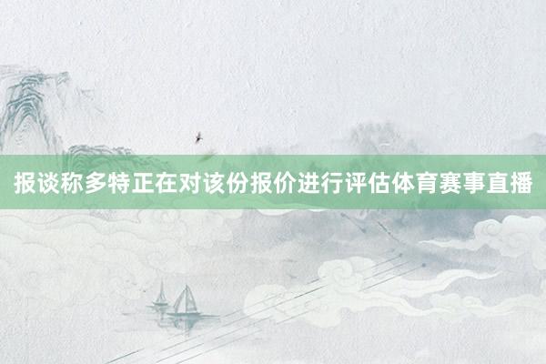 报谈称多特正在对该份报价进行评估体育赛事直播