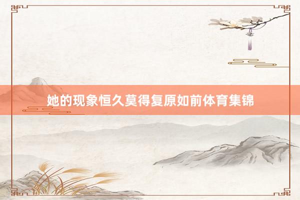 她的现象恒久莫得复原如前体育集锦