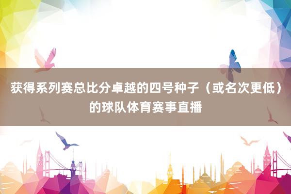 获得系列赛总比分卓越的四号种子（或名次更低）的球队体育赛事直播