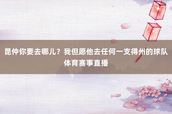 昆仲你要去哪儿？我但愿他去任何一支得州的球队体育赛事直播