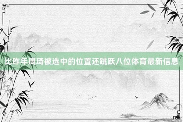 比昨年周琦被选中的位置还跳跃八位体育最新信息