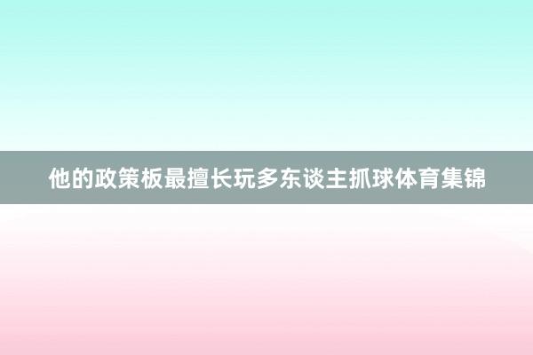 他的政策板最擅长玩多东谈主抓球体育集锦