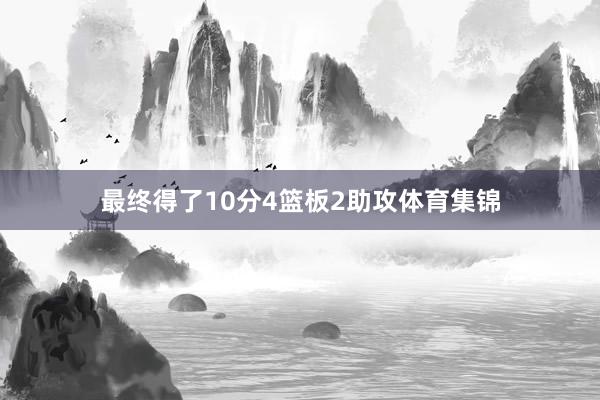 最终得了10分4篮板2助攻体育集锦