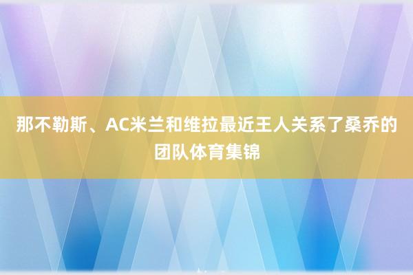 那不勒斯、AC米兰和维拉最近王人关系了桑乔的团队体育集锦