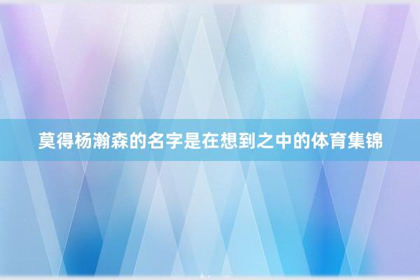 莫得杨瀚森的名字是在想到之中的体育集锦