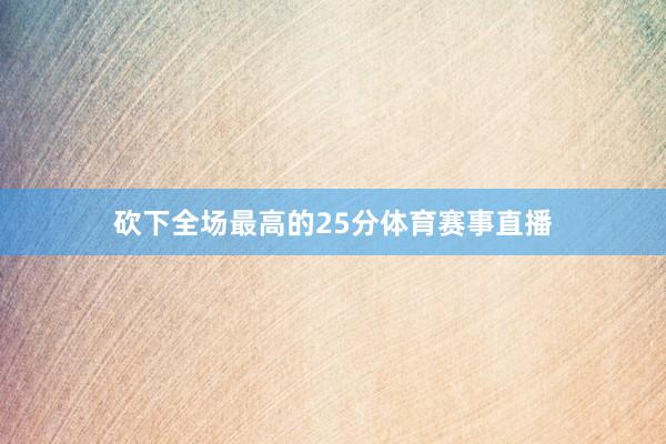 砍下全场最高的25分体育赛事直播